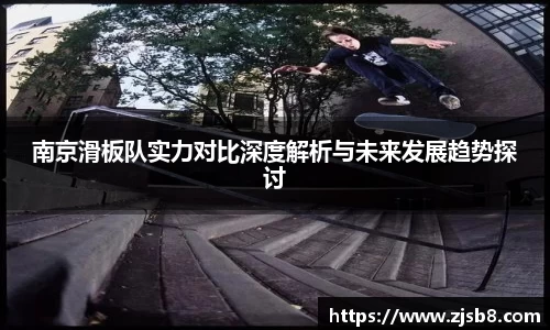 南京滑板队实力对比深度解析与未来发展趋势探讨